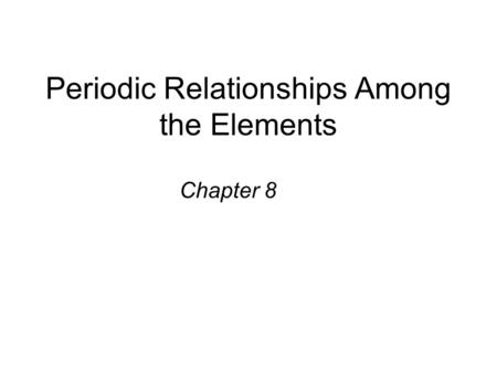 Periodic Relationships Among the Elements Chapter 8.