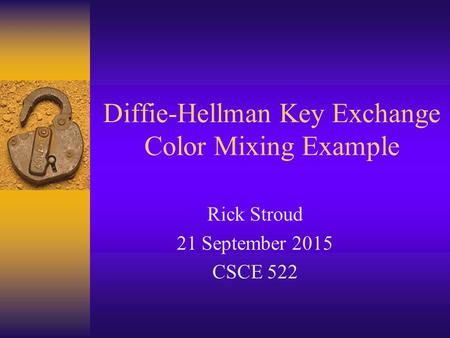 Diffie-Hellman Key Exchange Color Mixing Example Rick Stroud 21 September 2015 CSCE 522.