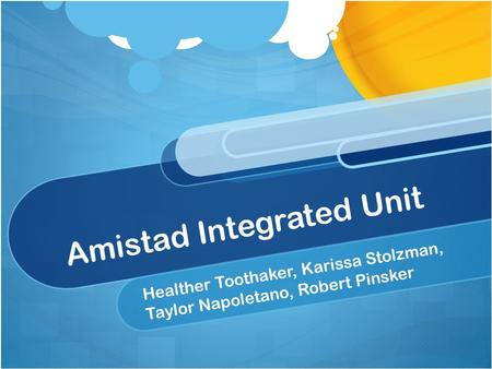 Amistad Integrated Unit Healther Toothaker, Karissa Stolzman, Taylor Napoletano, Robert Pinsker.