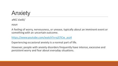 Anxiety aNGˈzīədē/ noun A feeling of worry, nervousness, or unease, typically about an imminent event or something with an uncertain outcome. https://www.youtube.com/watch?v=q37ICw_asz4.