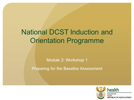 National DCST Induction and Orientation Programme Module 2: Workshop 1 Preparing for the Baseline Assessment.