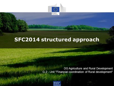 Agriculture and Rural Development SFC2014 structured approach DG Agriculture and Rural Development G.2 - Unit Financial coordination of Rural development