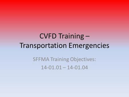 CVFD Training – Transportation Emergencies SFFMA Training Objectives: 14-01.01 – 14-01.04.