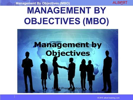 Management By Objectives (MBO) © 2015 albert-learning.com MANAGEMENT BY OBJECTIVES (MBO)