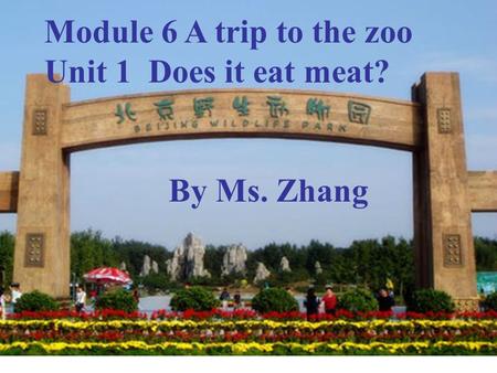 Module 6 A trip to the zoo Unit 1 Does it eat meat? By Ms. Zhang.