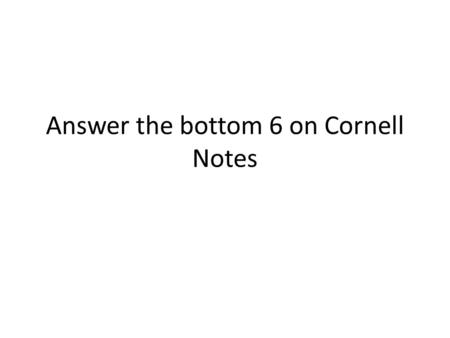 Answer the bottom 6 on Cornell Notes