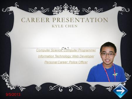 CAREER PRESENTATION KYLE CHEN Computer Science: Computer Programmer Information Technology: Web Developer Personal Career: Police Officer 9/5/2013.