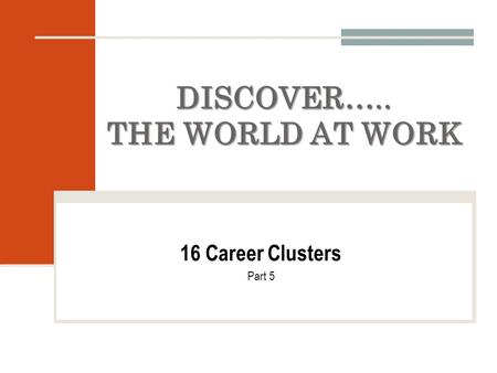 DISCOVER….. THE WORLD AT WORK 16 Career Clusters Part 5.