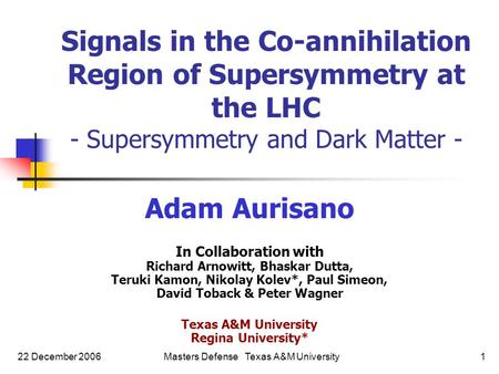 22 December 2006Masters Defense Texas A&M University1 Adam Aurisano In Collaboration with Richard Arnowitt, Bhaskar Dutta, Teruki Kamon, Nikolay Kolev*,