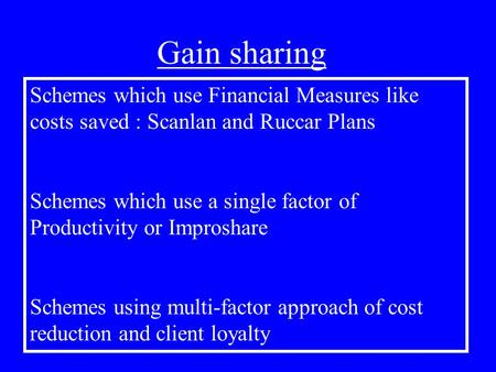 Gain sharing Schemes which use Financial Measures like costs saved : Scanlan and Ruccar Plans Schemes which use a single factor of Productivity or Improshare.