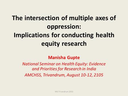 The intersection of multiple axes of oppression: Implications for conducting health equity research Manisha Gupte National Seminar on Health Equity: Evidence.