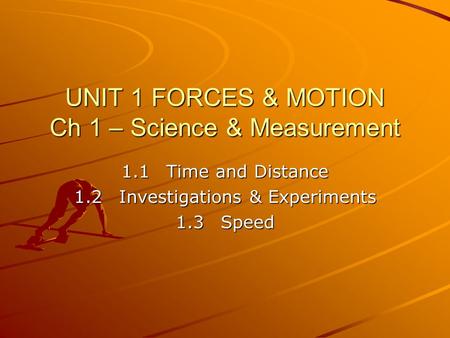 UNIT 1 FORCES & MOTION Ch 1 – Science & Measurement 1.1Time and Distance 1.2Investigations & Experiments 1.3Speed.