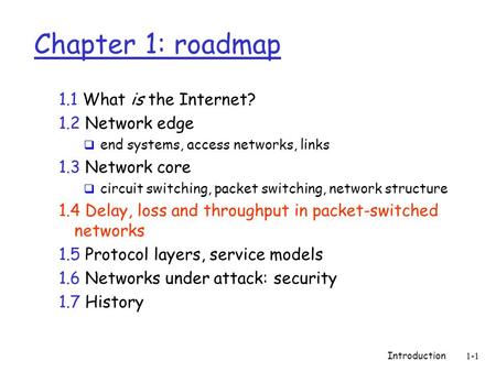 Introduction 1-1 Chapter 1: roadmap 1.1 What is the Internet? 1.2 Network edge  end systems, access networks, links 1.3 Network core  circuit switching,