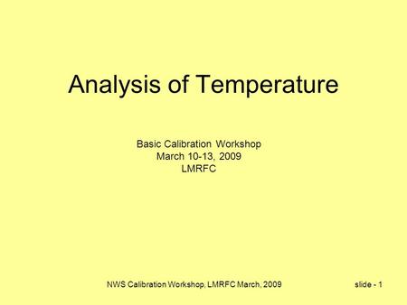 NWS Calibration Workshop, LMRFC March, 2009 slide - 1 Analysis of Temperature Basic Calibration Workshop March 10-13, 2009 LMRFC.