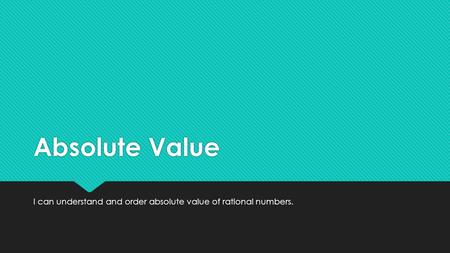 Absolute Value I can understand and order absolute value of rational numbers.