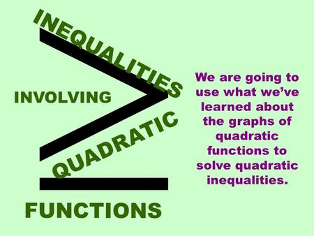  INEQUALITIES QUADRATIC INVOLVING FUNCTIONS We are going to use what we’ve learned about the graphs of quadratic functions to solve quadratic inequalities.