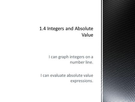 I can graph integers on a number line. I can evaluate absolute value expressions.