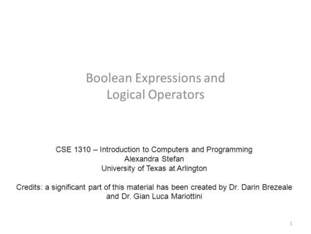 Boolean Expressions and Logical Operators CSE 1310 – Introduction to Computers and Programming Alexandra Stefan University of Texas at Arlington Credits: