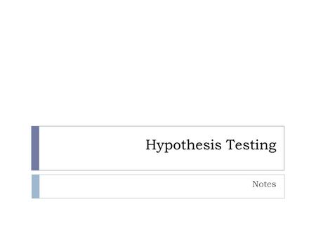 Hypothesis Testing Notes. Hypothesis Testing  Is used to determine whether the difference in two groups is likely to be caused by chance  If you flip.