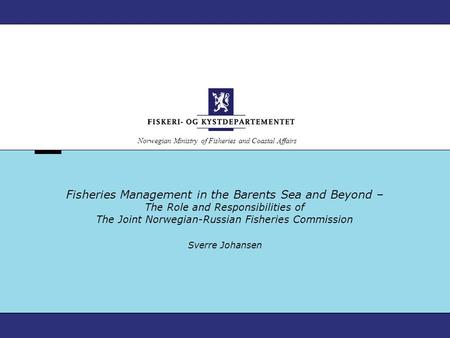 Norwegian Ministry of Fisheries and Coastal Affairs Fisheries Management in the Barents Sea and Beyond – The Role and Responsibilities of The Joint Norwegian-Russian.