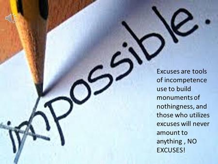 Excuses are tools of incompetence use to build monuments of nothingness, and those who utilizes excuses will never amount to anything, NO EXCUSES!