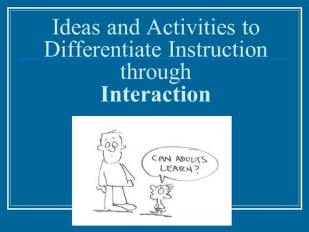 Ideas and Activities to Differentiate Instruction through Interaction.