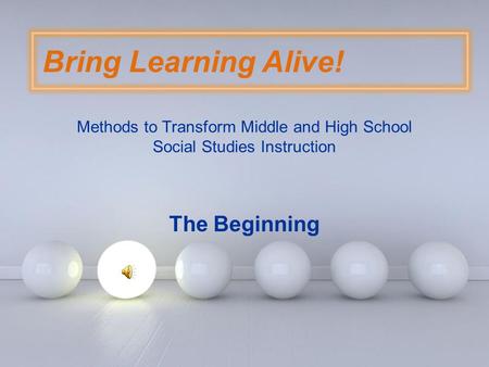 Page 1 Bring Learning Alive! Methods to Transform Middle and High School Social Studies Instruction The Beginning.