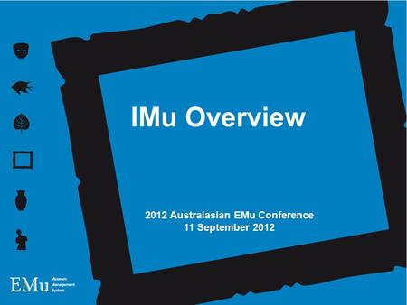 12 October 2011 Andrew Brown IMu Technology 2012 Australasian EMu Conference 11 September 2012 IMu Overview.