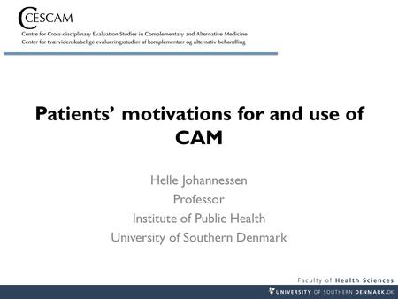 Patients’ motivations for and use of CAM Helle Johannessen Professor Institute of Public Health University of Southern Denmark.