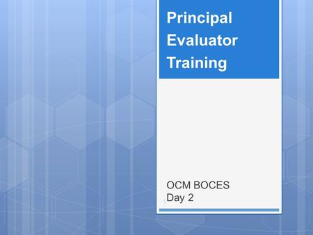 OCM BOCES Day 2 Principal Evaluator Training 1. Back to the beginning: 2 Nine Components.