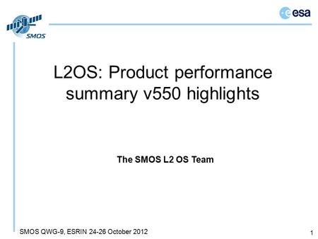 SMOS QWG-9, ESRIN 24-26 October 2012 L2OS: Product performance summary v550 highlights 1 The SMOS L2 OS Team.