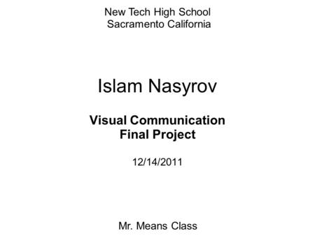 Islam Nasyrov Visual Communication Final Project 12/14/2011 New Tech High School Sacramento California Mr. Means Class.