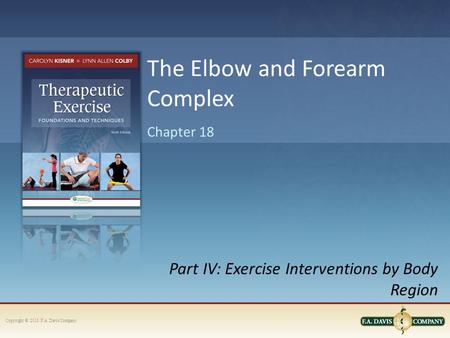 Copyright © 2013. F.A. Davis Company Part IV: Exercise Interventions by Body Region Chapter 18 The Elbow and Forearm Complex.