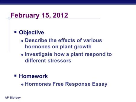 AP Biology February 15, 2012  Objective  Describe the effects of various hormones on plant growth  Investigate how a plant respond to different stressors.