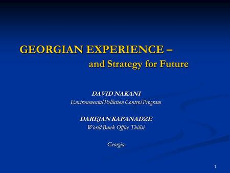 1 GEORGIAN EXPERIENCE – and Strategy for Future DAVID NAKANI Environmental Pollution Control Program DAREJAN KAPANADZE World Bank Office Tbilisi Georgia.