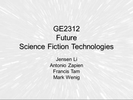 GE2312 Future Science Fiction Technologies Jensen Li Antonio Zapien Francis Tam Mark Wenig.