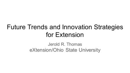 Future Trends and Innovation Strategies for Extension Jerold R. Thomas eXtension/Ohio State University.