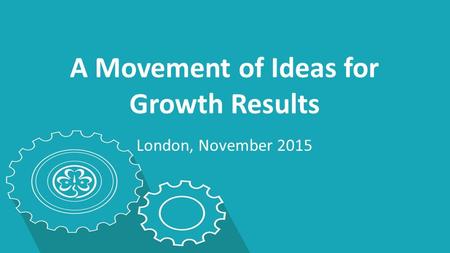 A Movement of Ideas for Growth Results London, November 2015.