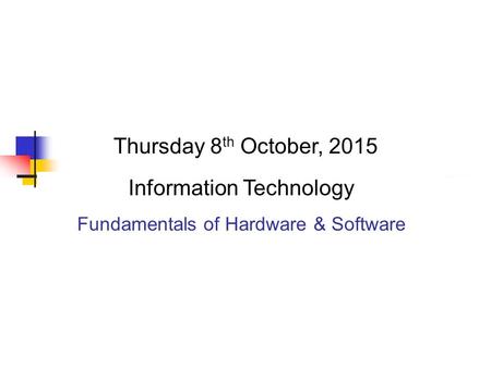 Thursday 8 th October, 2015 Information Technology Fundamentals of Hardware & Software.