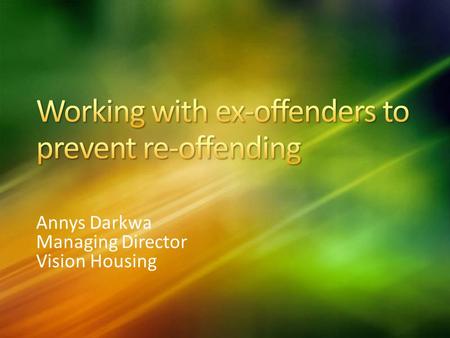 Annys Darkwa Managing Director Vision Housing. Set up in January 2007 as a social enterprise Successful project in HMP East Sutton Park Now work pan-London.