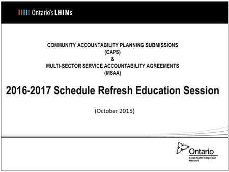 COMMUNITY ACCOUNTABILITY PLANNING SUBMISSIONS (CAPS) & MULTI-SECTOR SERVICE ACCOUNTABILITY AGREEMENTS (MSAA) 2016-2017 Schedule Refresh Education Session.