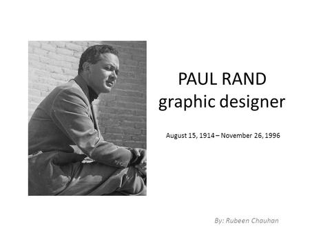 PAUL RAND graphic designer By: Rubeen Chauhan August 15, 1914 – November 26, 1996.