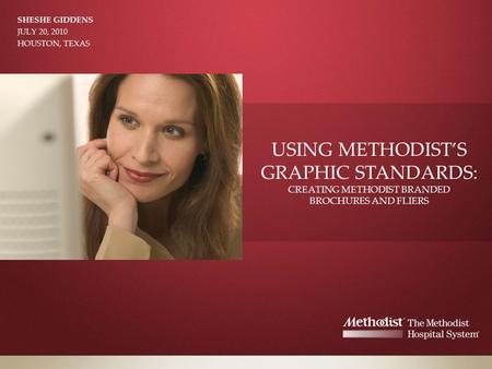 USING METHODIST’S GRAPHIC STANDARDS: CREATING METHODIST BRANDED BROCHURES AND FLIERS SHESHE GIDDENS JULY 20, 2010 HOUSTON, TEXAS.