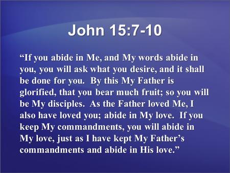 John 15:7-10 “If you abide in Me, and My words abide in you, you will ask what you desire, and it shall be done for you. By this My Father is glorified,