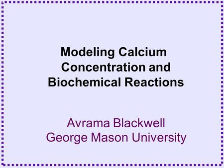 Avrama Blackwell George Mason University Modeling Calcium Concentration and Biochemical Reactions.