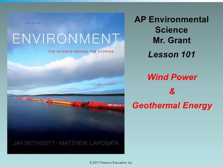 © 2011 Pearson Education, Inc. AP Environmental Science Mr. Grant Lesson 101 Wind Power & Geothermal Energy.