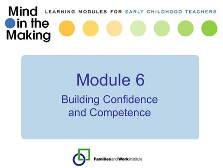 Module 6 Building Confidence and Competence. Mind in the Making: Review of key concepts 1.What makes learning memorable? 2.Essential connections, dance.