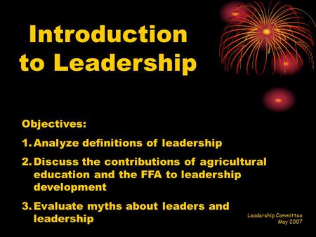 Introduction to Leadership Objectives: 1.Analyze definitions of leadership 2.Discuss the contributions of agricultural education and the FFA to leadership.