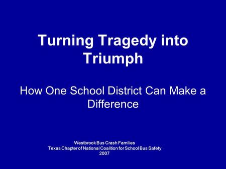 Turning Tragedy into Triumph How One School District Can Make a Difference Westbrook Bus Crash Families Texas Chapter of National Coalition for School.