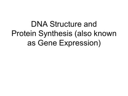 DNA Structure and Protein Synthesis (also known as Gene Expression)